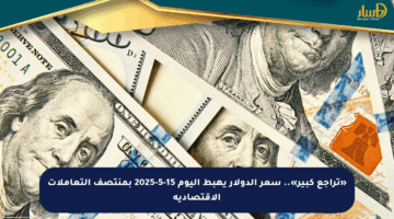 «تراجع كبير».. سعر الدولار يهبط اليوم 15-5-2025 بمنتصف التعاملات الاقتصادية